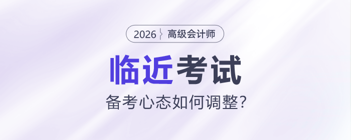 臨近高級(jí)會(huì)計(jì)師考試，備考心態(tài)如何調(diào)整？