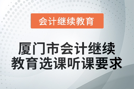 2026年廈門市會計(jì)繼續(xù)教育選課聽課要求