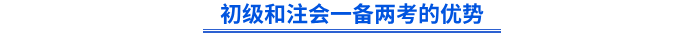 初級(jí)和注會(huì)一備兩考的優(yōu)勢(shì)
