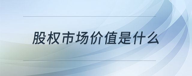 股權(quán)市場(chǎng)價(jià)值是什么