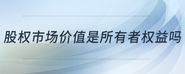 股權(quán)市場價值是所有者權(quán)益嗎