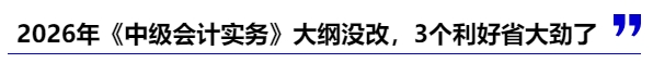 2026年《中級會計(jì)實(shí)務(wù)》大綱沒改，這3個利好省大勁了