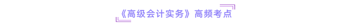 《高級(jí)會(huì)計(jì)實(shí)務(wù)》高頻考點(diǎn)