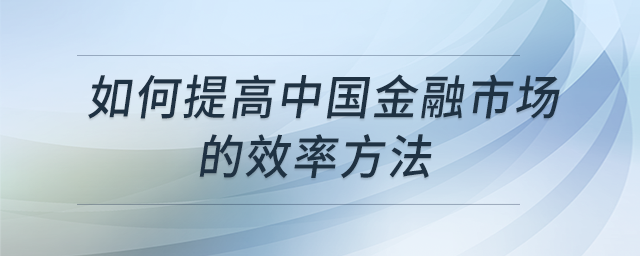 如何提高中國(guó)金融市場(chǎng)的效率方法