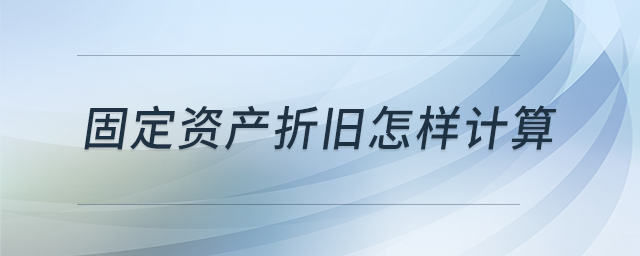 固定資產(chǎn)折舊怎樣計(jì)算