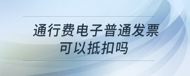 通行費(fèi)電子普通發(fā)票可以抵扣嗎