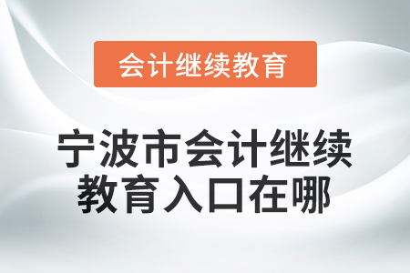 2026年浙江省寧波市會計繼續(xù)教育入口在哪？