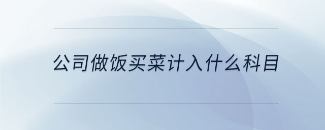 公司做飯買菜計(jì)入什么科目
