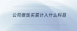 公司做飯買菜計入什么科目