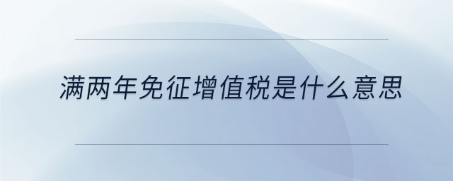 滿兩年免征增值稅是什么意思