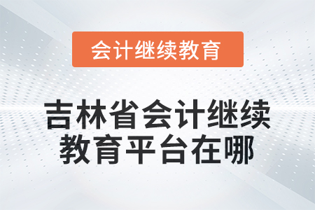 吉林省2026年會(huì)計(jì)繼續(xù)教育平臺(tái)在哪？