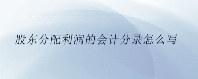 股東分配利潤的會計分錄怎么寫