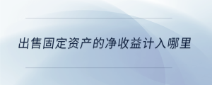 出售固定資產(chǎn)的凈收益計(jì)入哪里