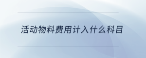 活動(dòng)物料費(fèi)用計(jì)入什么科目
