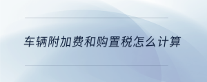 車輛附加費和購置稅怎么計算