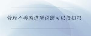管理不善的進(jìn)項(xiàng)稅額可以抵扣嗎