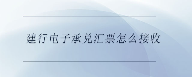建行電子承兌匯票怎么接收
