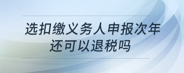 選扣繳義務(wù)人申報次年還可以退稅嗎