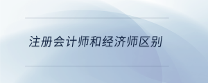 注冊(cè)會(huì)計(jì)師和經(jīng)濟(jì)師區(qū)別