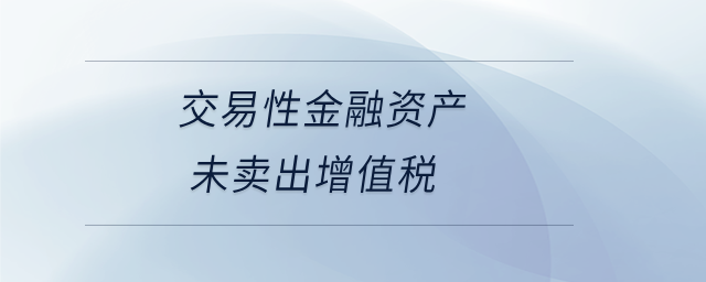 交易性金融資產(chǎn)未賣(mài)出增值稅