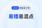 干貨！2026年《初級(jí)會(huì)計(jì)實(shí)務(wù)》易錯(cuò)易混點(diǎn)辨析！
