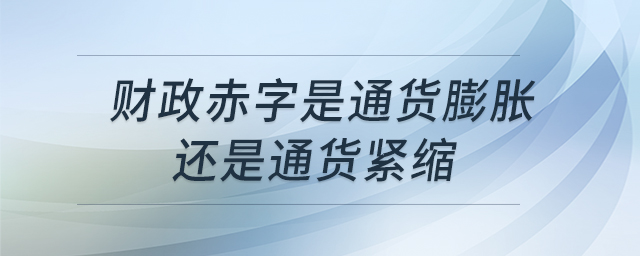 財(cái)政赤字是通貨膨脹還是通貨緊縮