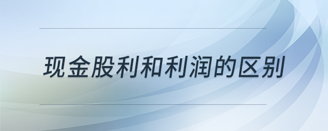 現(xiàn)金股利和利潤的區(qū)別
