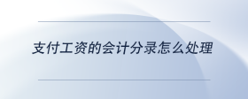 支付工資的會計分錄怎么處理