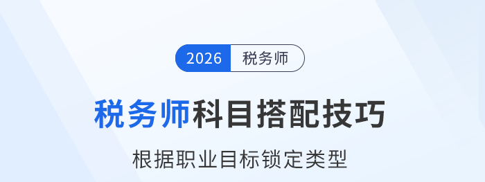 稅務(wù)師考試科目搭配小技巧：根據(jù)職業(yè)目標(biāo)鎖定類(lèi)型
