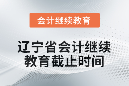 2026年遼寧省會(huì)計(jì)繼續(xù)教育截止時(shí)間