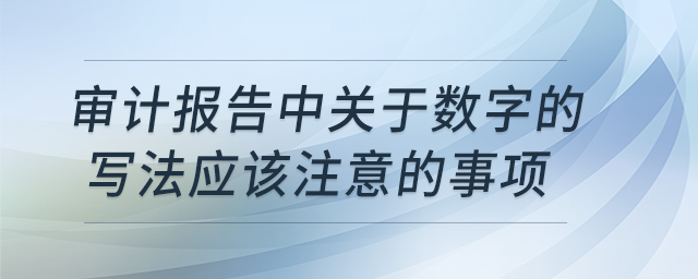 審計(jì)報(bào)告中關(guān)于數(shù)字的寫(xiě)法應(yīng)該注意的事項(xiàng)有哪些？