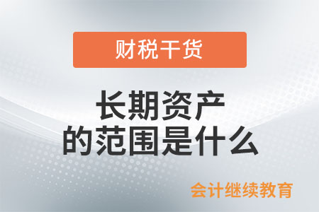 增值稅一般納稅人取得的長(zhǎng)期資產(chǎn)的范圍是什么？