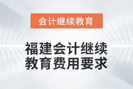 2026年福建會(huì)計(jì)繼續(xù)教育費(fèi)用要求