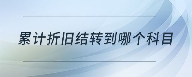 累計折舊結(jié)轉(zhuǎn)到哪個科目