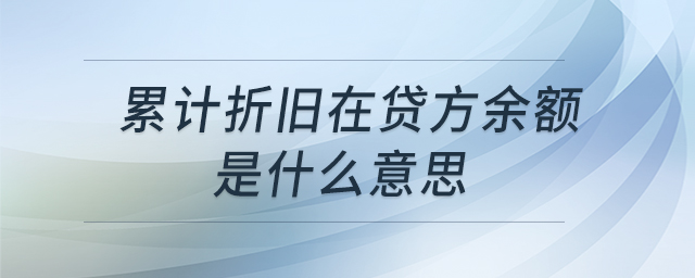 累計折舊在貸方余額是什么意思