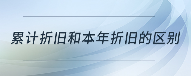 累計折舊和本年折舊的區(qū)別