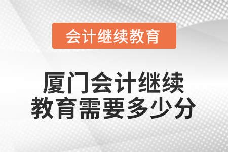2026年廈門(mén)會(huì)計(jì)繼續(xù)教育需要多少分？