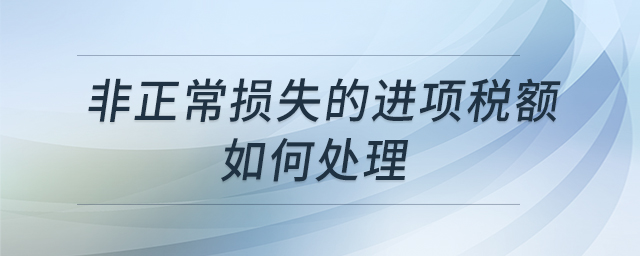 非正常損失的進(jìn)項(xiàng)稅額如何處理