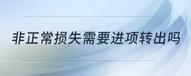 非正常損失需要進(jìn)項轉(zhuǎn)出嗎