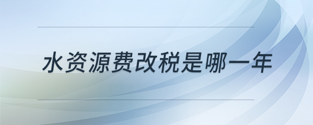 水資源費(fèi)改稅是哪一年