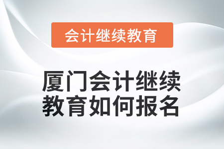 2026年廈門會計(jì)繼續(xù)教育如何報(bào)名？