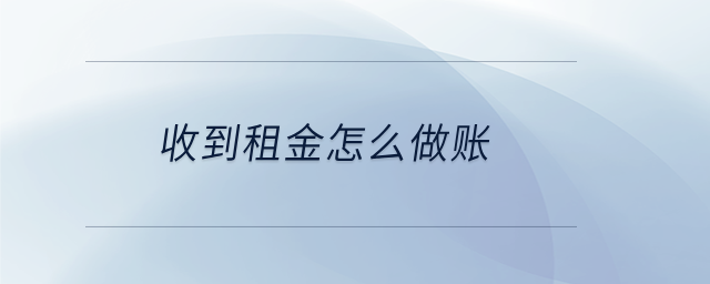 收到租金怎么做賬 收到租金怎么做賬
