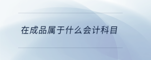 在成品屬于什么會計科目