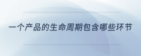 一個產(chǎn)品的生命周期包含哪些環(huán)節(jié)