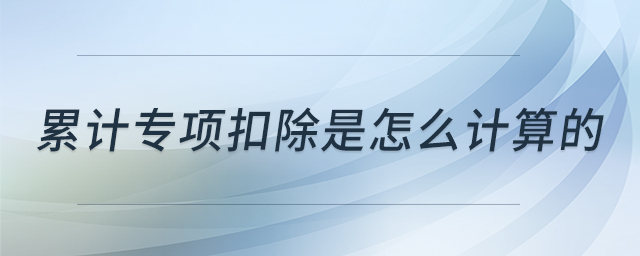 累計(jì)專項(xiàng)扣除是怎么計(jì)算的