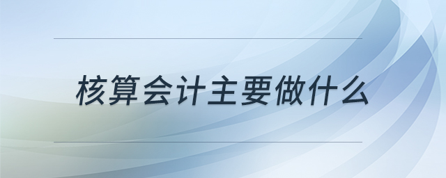 核算會計主要做什么
