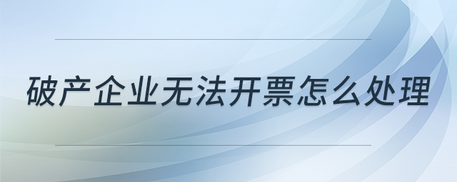 破產(chǎn)企業(yè)無法開票怎么處理
