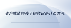 資產(chǎn)減值損失不得轉(zhuǎn)回是什么意思