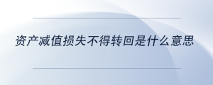 資產(chǎn)減值損失不得轉(zhuǎn)回是什么意思