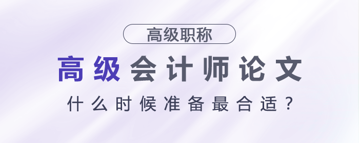 高級會計(jì)師論文什么時候準(zhǔn)備最合適？